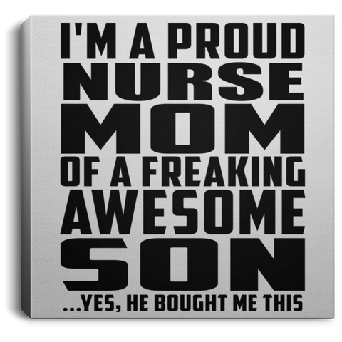 I'm A Proud Nurse Mom Of A Freaking Awesome Son, He Bought Me This CANSQ75 Square Canvas .75in Frame