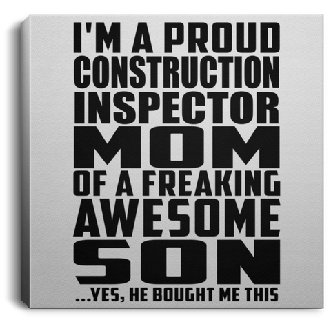 I'm A Proud Construction Inspector Mom Of A Freaking Awesome Son, He Bought Me This CANSQ75 Square Canvas .75in Frame