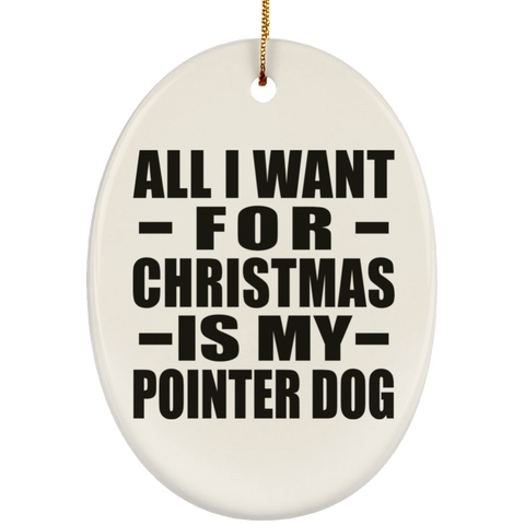 All I Want For Christmas Is My Pointer Dog - Ceramic Oval Ornament