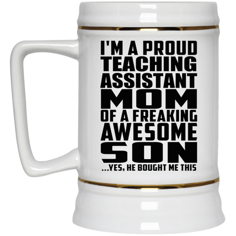 I'm A Proud Teaching Assistant Mom Of A Freaking Awesome Son, He Bought Me This 22217 Beer Stein 22oz.