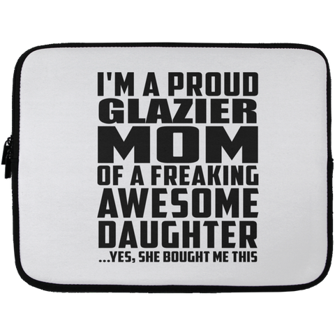 I'm A Proud Glazier Mom Of A Freaking Awesome Daughter, She Bought Me This Laptop Sleeve - 13 inch