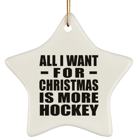 All I Want For Christmas Is More Hockey - Ceramic Star Ornament