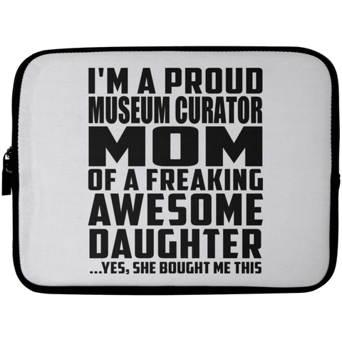 I'm A Proud Museum Curator Mom Of A Freaking Awesome Daughter, She Bought Me This Laptop Sleeve - 10 inch