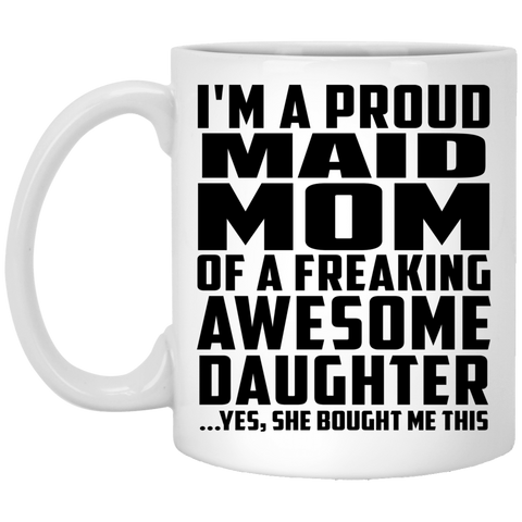 I'm A Proud Maid Mom Of A Freaking Awesome Daughter, She Bought Me This XP8434 11 oz. White Mug