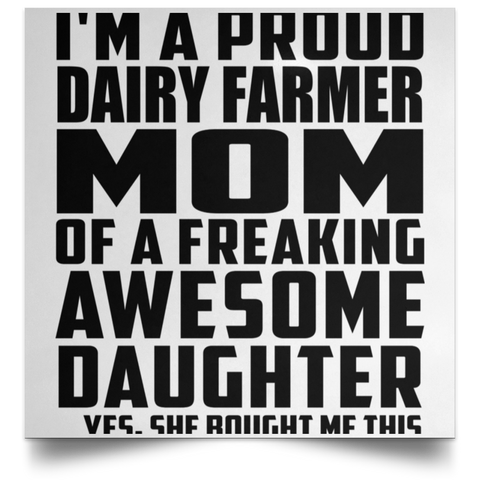 I'm A Proud Dairy Farmer Mom Of A Freaking Awesome Daughter, She Bought Me This POSSQE Satin Square Poster