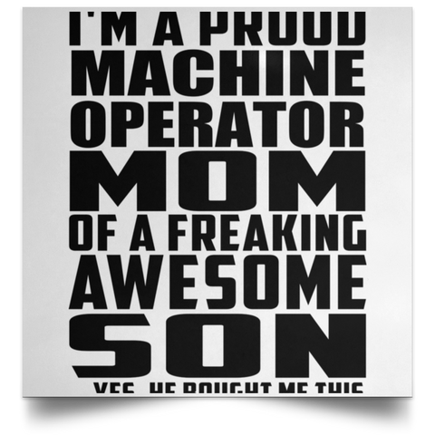 I'm A Proud Machine Operator Mom Of A Freaking Awesome Son, He Bought Me This POSSQE Satin Square Poster