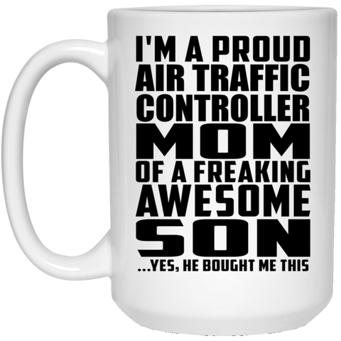 I'm A Proud Air Traffic Controller Mom Of A Freaking Awesome Son, He Bought Me This 21504 15 oz. White Mug