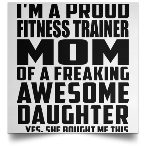 I'm A Proud Fitness Trainer Mom Of A Freaking Awesome Daughter, She Bought Me This POSSQE Satin Square Poster