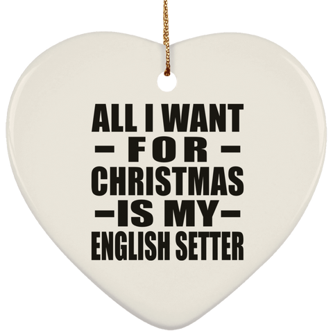 All I Want For Christmas Is My English Setter - Ceramic Heart Ornament