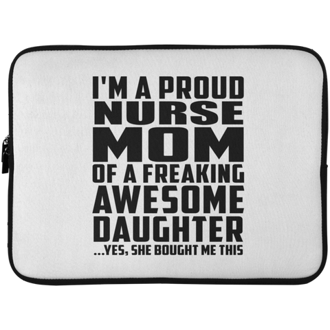 I'm A Proud Nurse Mom Of A Freaking Awesome Daughter, She Bought Me This Laptop Sleeve - 15 Inch