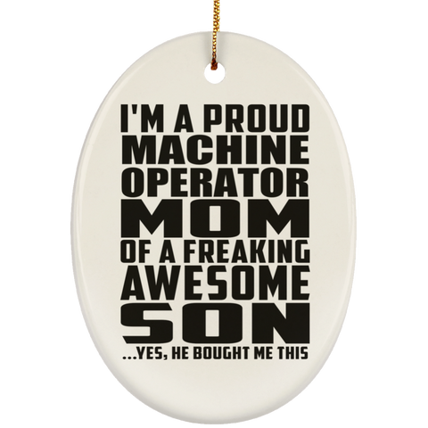 I'm A Proud Machine Operator Mom Of A Freaking Awesome Son, He Bought Me This SUBORNO Ceramic Oval Ornament