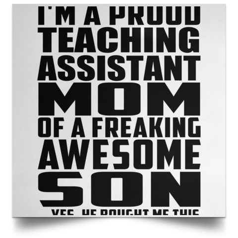 I'm A Proud Teaching Assistant Mom Of A Freaking Awesome Son, He Bought Me This POSSQE Satin Square Poster