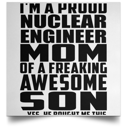 I'm A Proud Nuclear Engineer Mom Of A Freaking Awesome Son, He Bought Me This POSSQE Satin Square Poster