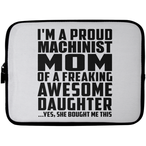 I'm A Proud Machinist Mom Of A Freaking Awesome Daughter, She Bought Me This Laptop Sleeve - 10 inch