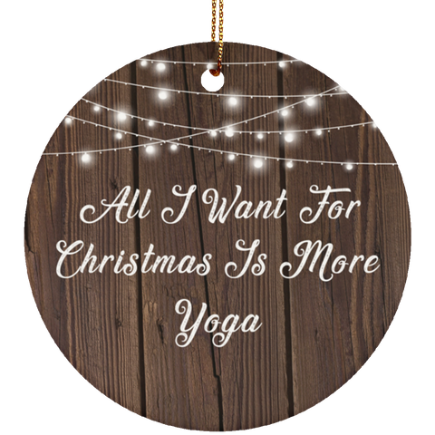 All I Want For Christmas Is More Yoga - Ceramic Circle Ornament