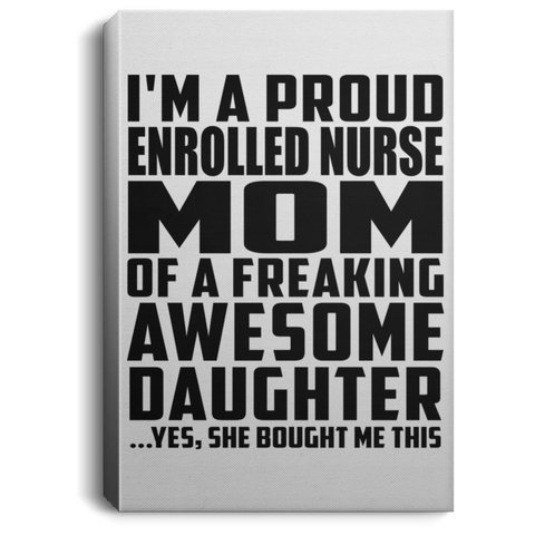 I'm A Proud Enrolled Nurse Mom Of A Freaking Awesome Daughter, She Bought Me This CANPO75 Portrait Canvas .75in Frame