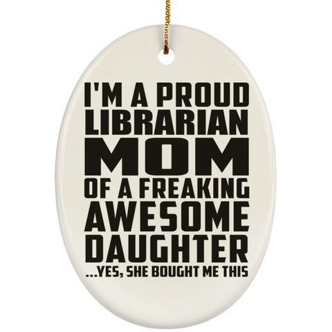 I'm A Proud Librarian Mom Of A Freaking Awesome Daughter, She Bought Me This SUBORNO Ceramic Oval Ornament