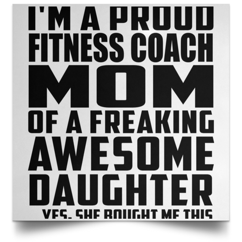 I'm A Proud Fitness Coach Mom Of A Freaking Awesome Daughter, She Bought Me This POSSQE Satin Square Poster