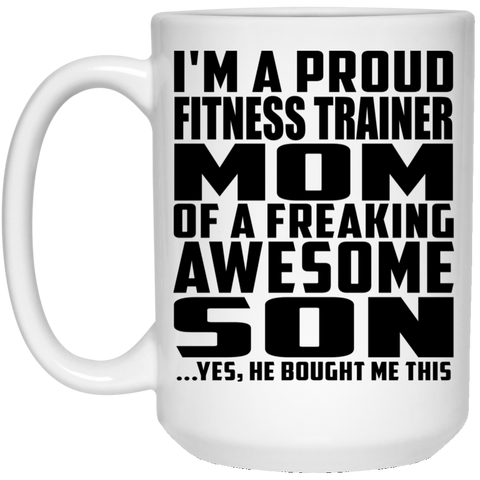I'm A Proud Fitness Trainer Mom Of A Freaking Awesome Son, He Bought Me This 21504 15 oz. White Mug
