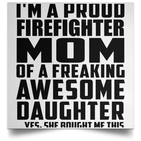 I'm A Proud Firefighter Mom Of A Freaking Awesome Daughter, She Bought Me This POSSQE Satin Square Poster