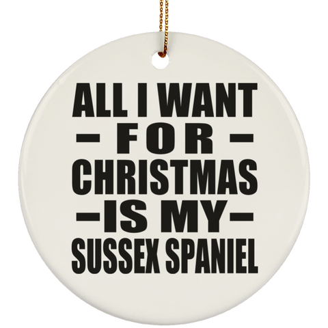 All I Want For Christmas Is My Sussex Spaniel - Ceramic Circle Ornament