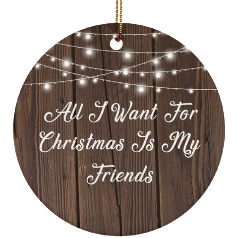 All I Want For Christmas Is My Friends - Ceramic Circle Ornament