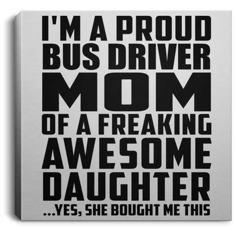 I'm A Proud Bus Driver Mom Of A Freaking Awesome Daughter, She Bought Me This CANSQ75 Square Canvas .75in Frame