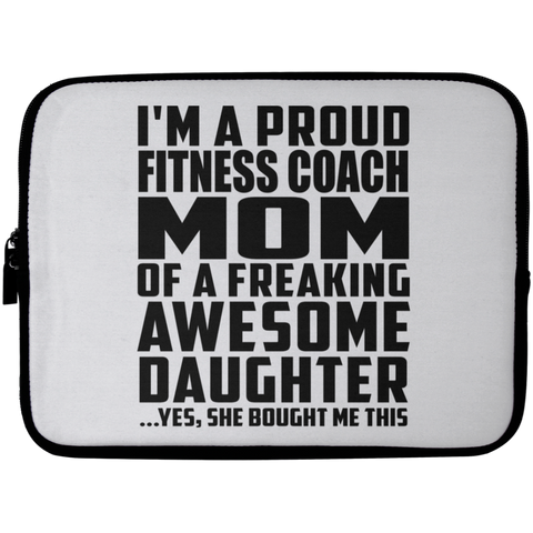 I'm A Proud Fitness Coach Mom Of A Freaking Awesome Daughter, She Bought Me This Laptop Sleeve - 10 inch