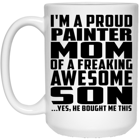 I'm A Proud Painter Mom Of A Freaking Awesome Son, He Bought Me This 21504 15 oz. White Mug