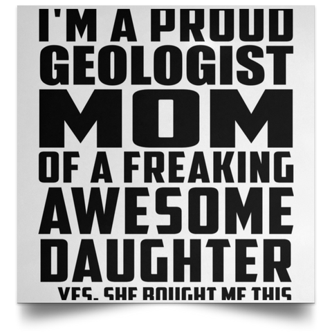 I'm A Proud Geologist Mom Of A Freaking Awesome Daughter, She Bought Me This POSSQE Satin Square Poster