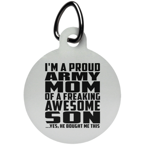 I'm A Proud Army Mom Of A Freaking Awesome Son, He Bought Me This UN5773 Circle Pet Tag