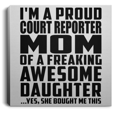 I'm A Proud Court Reporter Mom Of A Freaking Awesome Daughter, She Bought Me This CANSQ75 Square Canvas .75in Frame