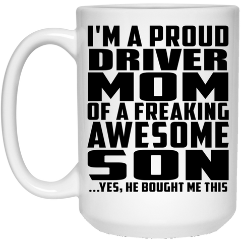 I'm A Proud Driver Mom Of A Freaking Awesome Son, He Bought Me This 21504 15 oz. White Mug