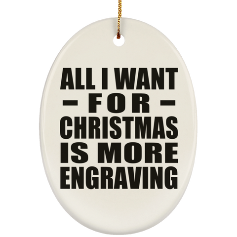 All I Want For Christmas Is More Engraving - Ceramic Oval Ornament