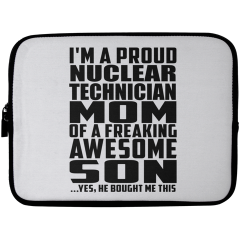 I'm A Proud Nuclear Technician Mom Of A Freaking Awesome Son, He Bought Me This Laptop Sleeve - 10 inch