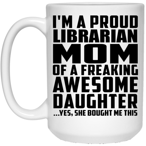 I'm A Proud Librarian Mom Of A Freaking Awesome Daughter, She Bought Me This 21504 15 oz. White Mug