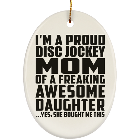 I'm A Proud Disc Jockey Mom Of A Freaking Awesome Daughter, She Bought Me This SUBORNO Ceramic Oval Ornament