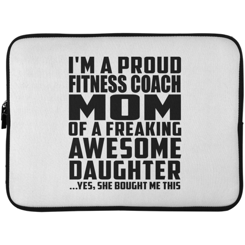 I'm A Proud Fitness Coach Mom Of A Freaking Awesome Daughter, She Bought Me This Laptop Sleeve - 15 Inch