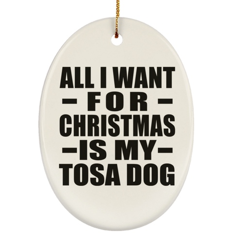 All I Want For Christmas Is My Tosa Dog - Ceramic Oval Ornament