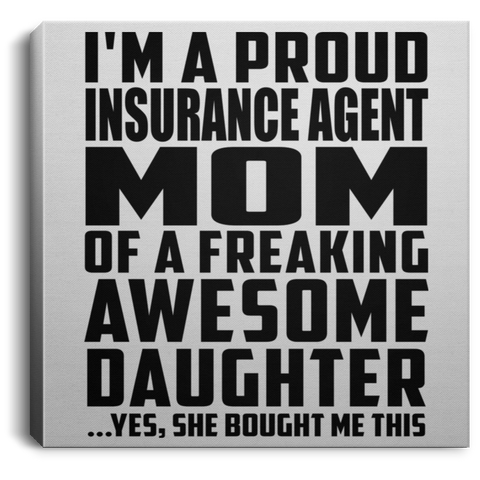 I'm A Proud Insurance Agent Mom Of A Freaking Awesome Daughter, She Bought Me This CANSQ75 Square Canvas .75in Frame