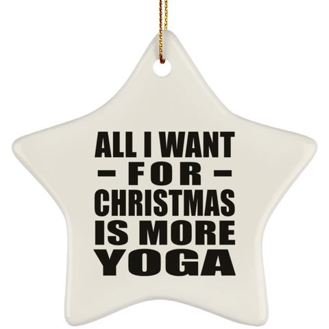All I Want For Christmas Is More Yoga - Ceramic Star Ornament