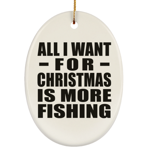 All I Want For Christmas Is More Fishing - Ceramic Oval Ornament