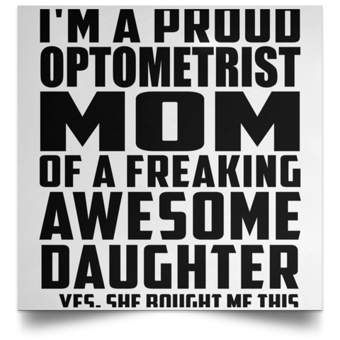 I'm A Proud Optometrist Mom Of A Freaking Awesome Daughter, She Bought Me This POSSQE Satin Square Poster