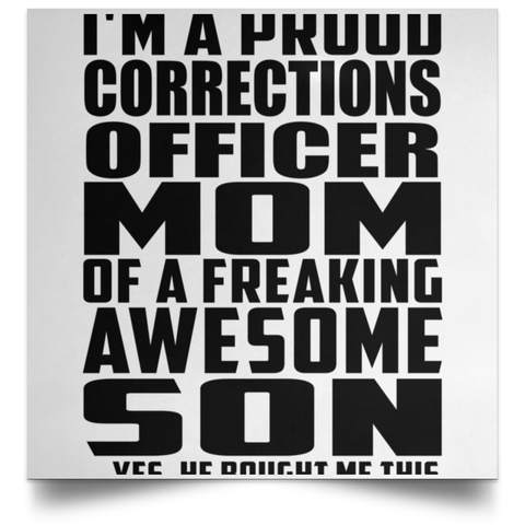 I'm A Proud Corrections Officer Mom Of A Freaking Awesome Son, He Bought Me This POSSQE Satin Square Poster