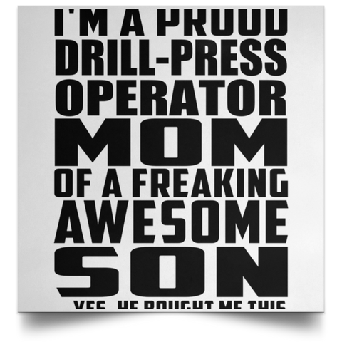 I'm A Proud Drill-Press Operator Mom Of A Freaking Awesome Son, He Bought Me This POSSQE Satin Square Poster