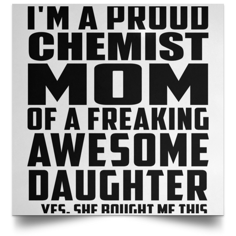 I'm A Proud Chemist Mom Of A Freaking Awesome Daughter, She Bought Me This POSSQE Satin Square Poster