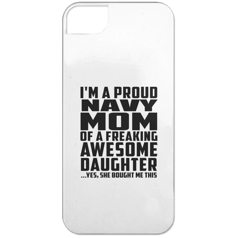 I'm A Proud Navy Mom Of A Freaking Awesome Daughter, She Bought Me This iPhone 5 Case