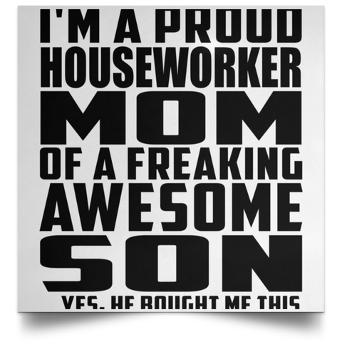 I'm A Proud Houseworker Mom Of A Freaking Awesome Son, He Bought Me This POSSQE Satin Square Poster