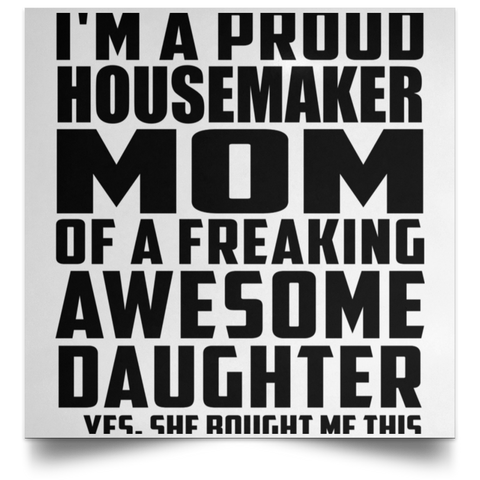 I'm A Proud Housemaker Mom Of A Freaking Awesome Daughter, She Bought Me This POSSQE Satin Square Poster