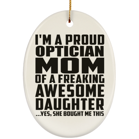 I'm A Proud Optician Mom Of A Freaking Awesome Daughter, She Bought Me This SUBORNO Ceramic Oval Ornament